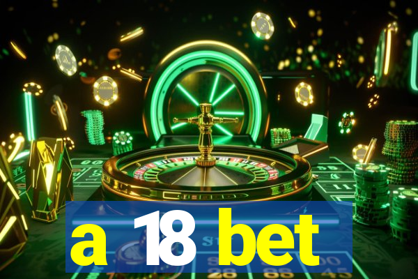 a 18 bet